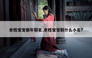 余姓宝宝猴年取名,余姓宝宝取什么小名?