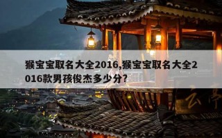 猴宝宝取名大全2016,猴宝宝取名大全2016款男孩俊杰多少分?