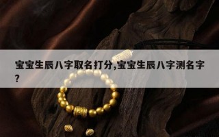 宝宝生辰八字取名打分,宝宝生辰八字测名字?