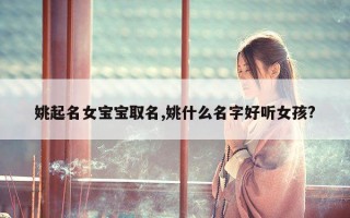 姚起名女宝宝取名,姚什么名字好听女孩?