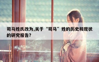 司马姓氏改为,关于“司马”姓的历史和现状的研究报告?