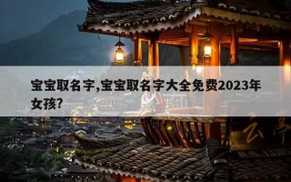宝宝取名字,宝宝取名字大全免费2023年女孩?