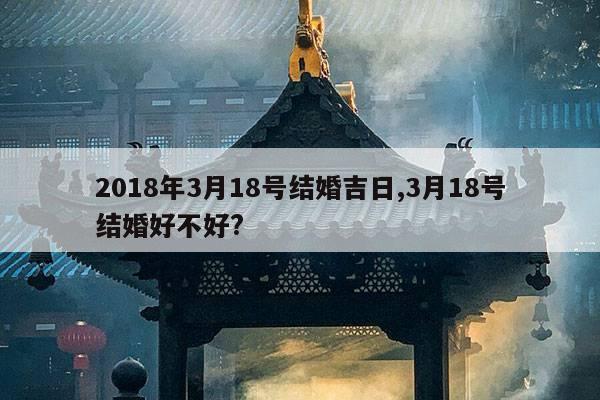 2018年3月18号结婚吉日,3月18号结婚好不好? 第1张 2018年3月18号结婚吉日,3月18号结婚好不好? 第1张