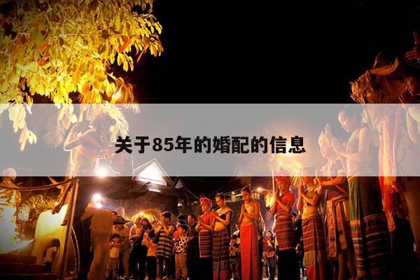 关于85年的婚配的信息 第1张 关于85年的婚配的信息 第1张