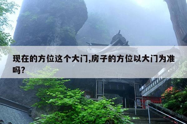现在的方位这个大门,房子的方位以大门为准吗? 第1张 现在的方位这个大门,房子的方位以大门为准吗? 第1张