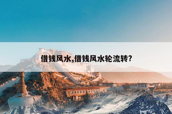 借钱风水,借钱风水轮流转? 第1张 借钱风水,借钱风水轮流转? 第1张