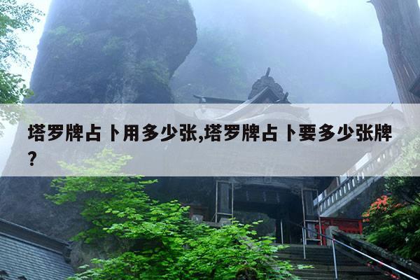 塔罗牌占卜用多少张,塔罗牌占卜要多少张牌? 第1张