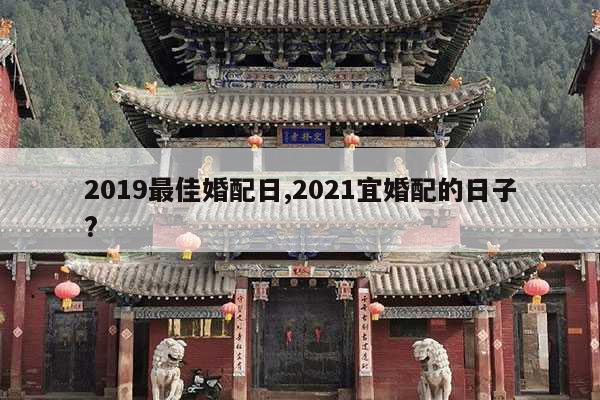 2019最佳婚配日,2021宜婚配的日子? 第1张 2019最佳婚配日,2021宜婚配的日子? 第1张