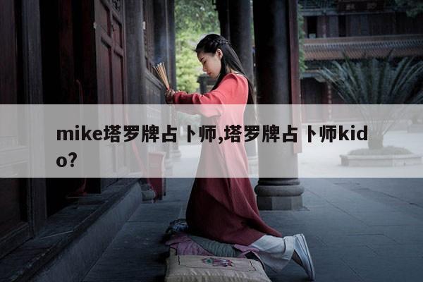 mike塔罗牌占卜师,塔罗牌占卜师kido? 第1张 mike塔罗牌占卜师,塔罗牌占卜师kido? 第1张