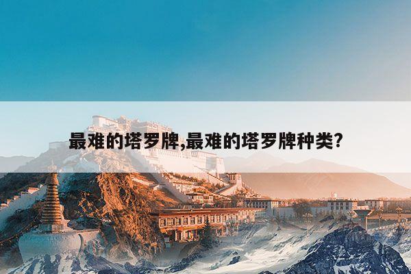 最难的塔罗牌,最难的塔罗牌种类? 第1张 最难的塔罗牌,最难的塔罗牌种类? 第1张