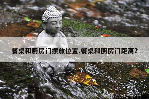 餐桌和厨房门摆放位置,餐桌和厨房门距离? 第1张 餐桌和厨房门摆放位置,餐桌和厨房门距离? 第1张