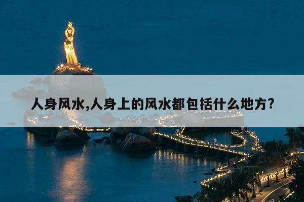 人身风水,人身上的风水都包括什么地方? 第1张 人身风水,人身上的风水都包括什么地方? 第1张