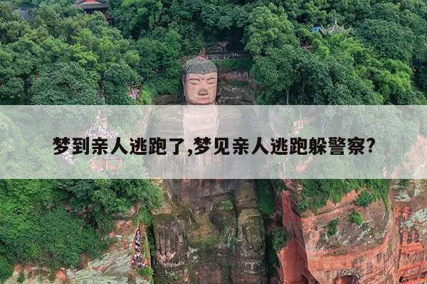 梦到亲人逃跑了,梦见亲人逃跑躲警察? 第1张 梦到亲人逃跑了,梦见亲人逃跑躲警察? 第1张