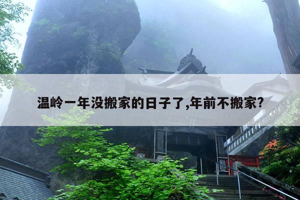 温岭一年没搬家的日子了,年前不搬家? 第1张 温岭一年没搬家的日子了,年前不搬家? 第1张