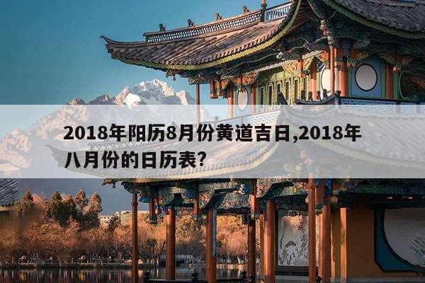 2018年阳历8月份黄道吉日,2018年八月份的日历表? 第1张 2018年阳历8月份黄道吉日,2018年八月份的日历表? 第1张