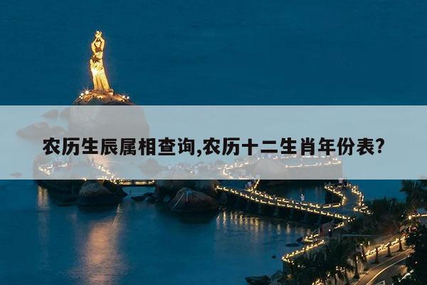 农历生辰属相查询,农历十二生肖年份表? 第1张 农历生辰属相查询,农历十二生肖年份表? 第1张