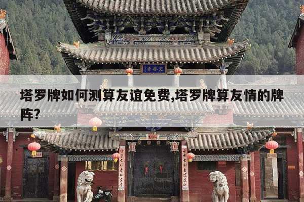 塔罗牌如何测算友谊免费,塔罗牌算友情的牌阵? 第1张 塔罗牌如何测算友谊免费,塔罗牌算友情的牌阵? 第1张