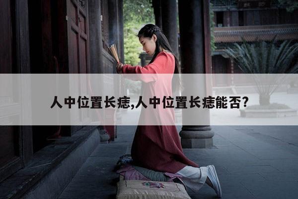 人中位置长痣,人中位置长痣能否? 第1张